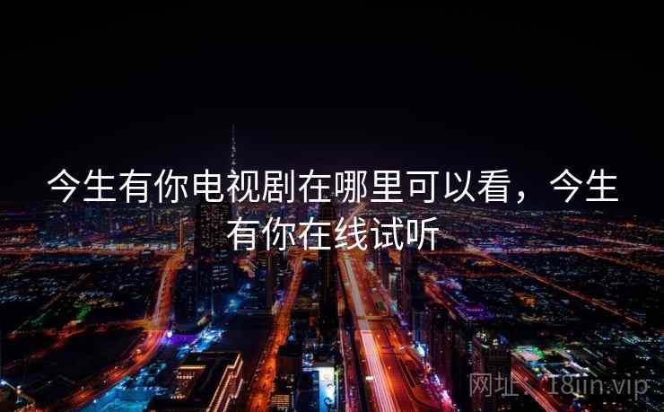 今生有你电视剧在哪里可以看，今生有你在线试听