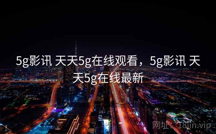 5g影讯 天天5g在线观看，5g影讯 天天5g在线最新