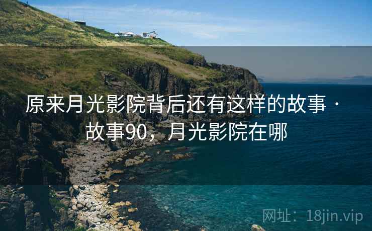 原来月光影院背后还有这样的故事 · 故事90，月光影院在哪