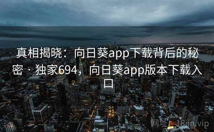 真相揭晓：向日葵app下载背后的秘密 · 独家694，向日葵app版本下载入口