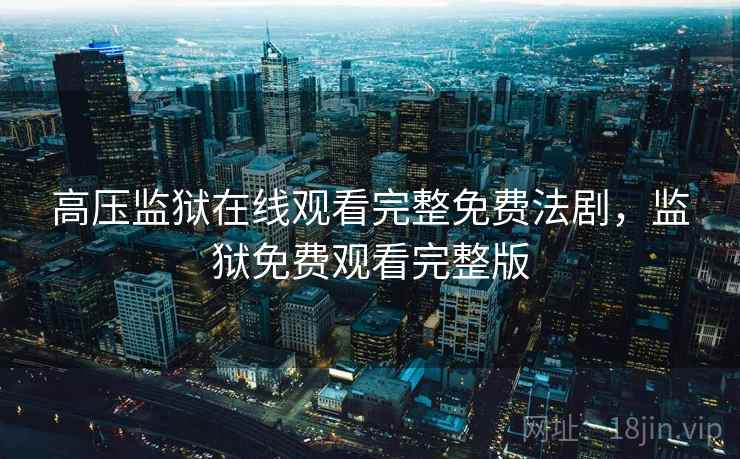 高压监狱在线观看完整免费法剧，监狱免费观看完整版