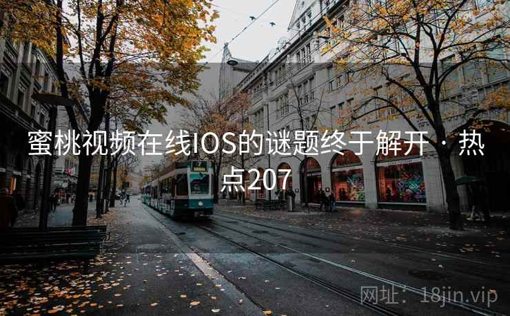 蜜桃视频在线IOS的谜题终于解开 · 热点207 蜜桃视频在线IOS的谜题终于解开 · 热点207