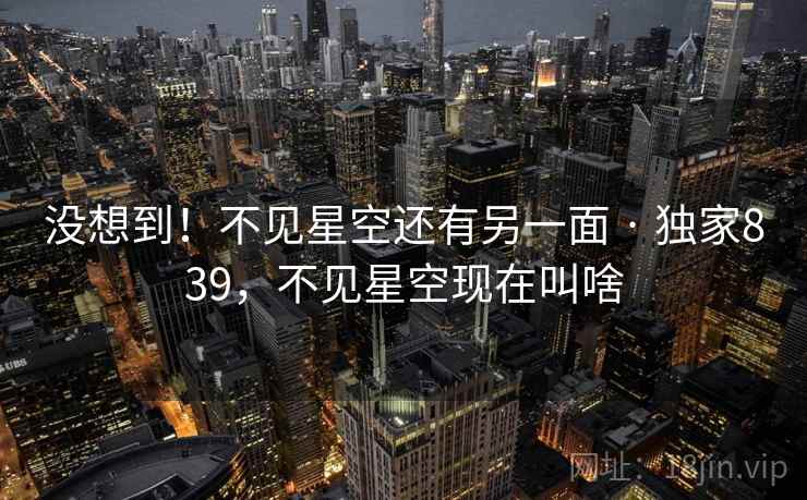 没想到！不见星空还有另一面 · 独家839，不见星空现在叫啥