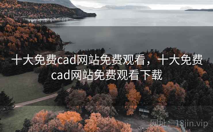 十大免费cad网站免费观看，十大免费cad网站免费观看下载