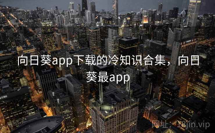向日葵app下载的冷知识合集，向日葵最app