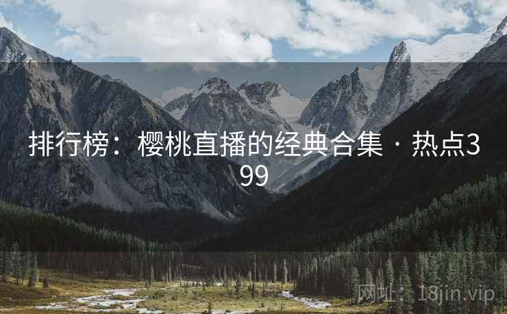 排行榜：樱桃直播的经典合集 · 热点399
