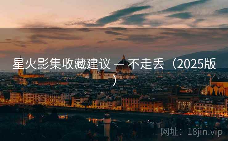 星火影集收藏建议 — 不走丢（2025版）