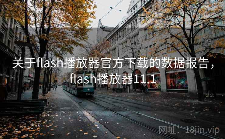 关于flash播放器官方下载的数据报告，flash播放器11.1