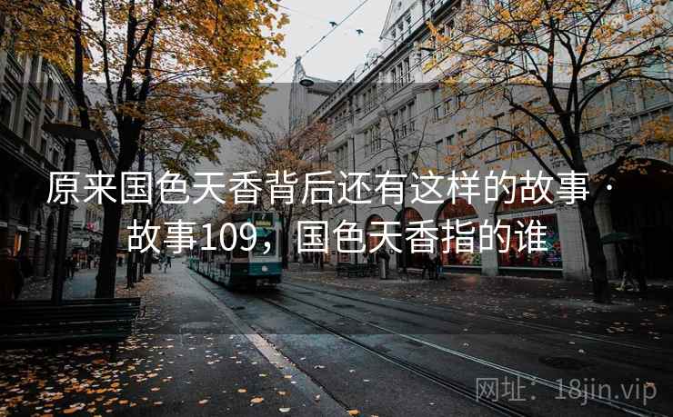 原来国色天香背后还有这样的故事 · 故事109，国色天香指的谁