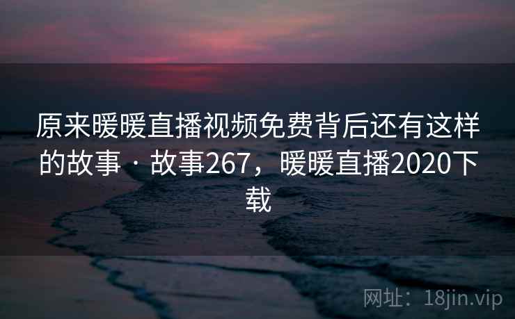 原来暖暖直播视频免费背后还有这样的故事 · 故事267，暖暖直播2020下载