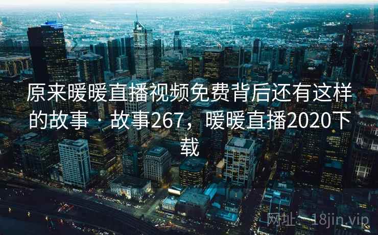 原来暖暖直播视频免费背后还有这样的故事 · 故事267，暖暖直播2020下载