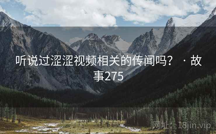 听说过涩涩视频相关的传闻吗？ · 故事275