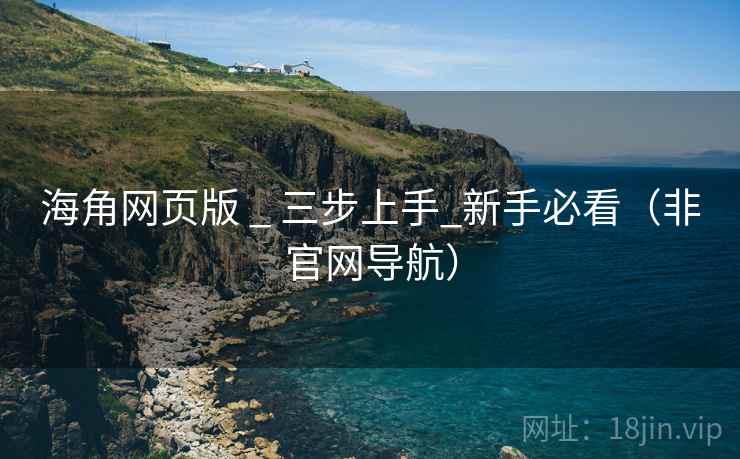 海角网页版 _ 三步上手_新手必看（非官网导航）