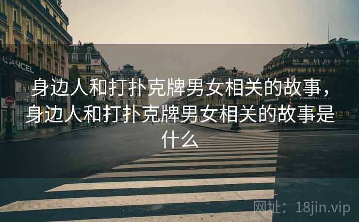 身边人和打扑克牌男女相关的故事，身边人和打扑克牌男女相关的故事是什么