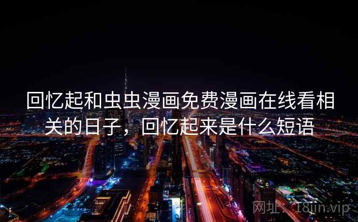 回忆起和虫虫漫画免费漫画在线看相关的日子，回忆起来是什么短语