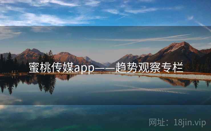 蜜桃传媒app——趋势观察专栏