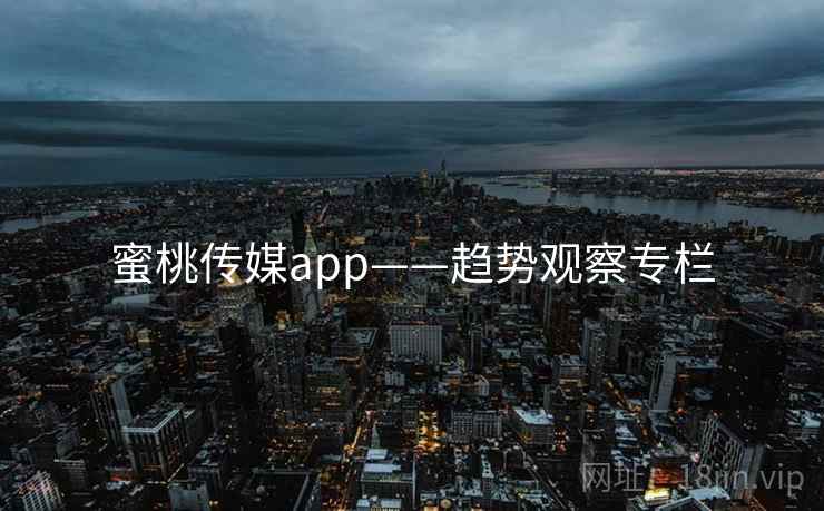 蜜桃传媒app——趋势观察专栏
