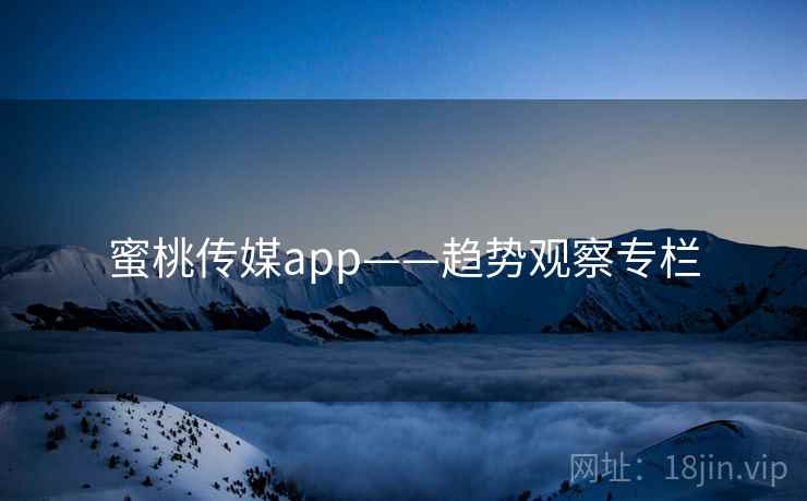 蜜桃传媒app——趋势观察专栏